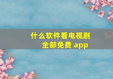 什么软件看电视剧全部免费 app